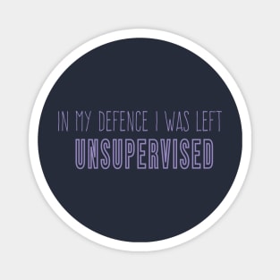 Funny In My Defence I Was Left Unsupervised, cool unsupervised quote Magnet